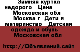 Зимняя куртка недорого › Цена ­ 1 000 - Московская обл., Москва г. Дети и материнство » Детская одежда и обувь   . Московская обл.